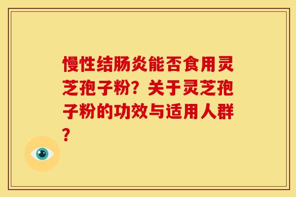 慢性结肠炎能否食用灵芝孢子粉？关于灵芝孢子粉的功效与适用人群？