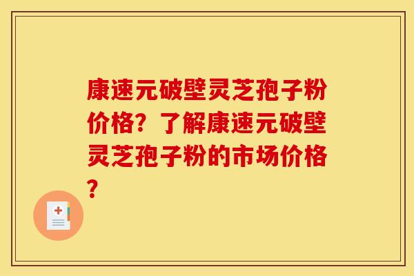 康速元破壁灵芝孢子粉价格？了解康速元破壁灵芝孢子粉的市场价格？