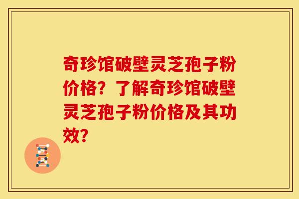 奇珍馆破壁灵芝孢子粉价格?了解奇珍馆破壁灵芝孢子粉价格及其功效?