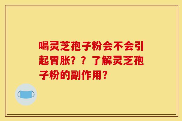 喝灵芝孢子粉会不会引起胃胀??了解灵芝孢子粉的副作用?