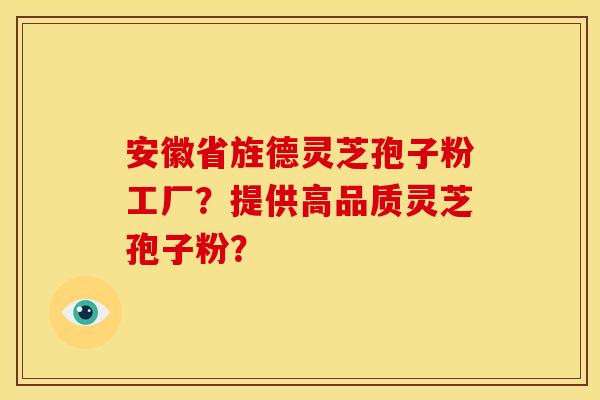 安徽省旌德灵芝孢子粉工厂?提供高品质灵芝孢子粉?