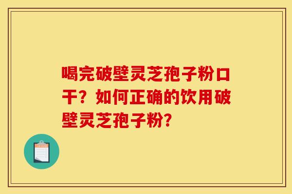 喝完破壁灵芝孢子粉口干?如何正确的饮用破壁灵芝孢子粉?