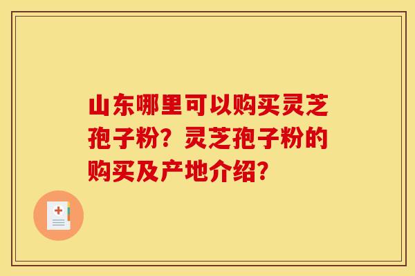 山东哪里可以购买灵芝孢子粉?灵芝孢子粉的购买及产地介绍?