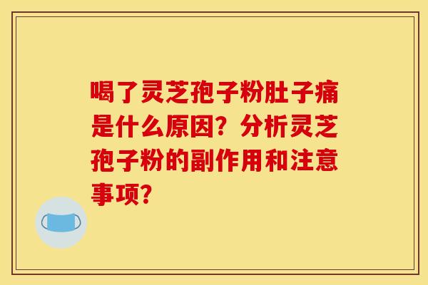 喝了灵芝孢子粉肚子痛是什么原因?分析灵芝孢子粉的副作用和注意事项?