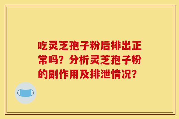 吃灵芝孢子粉后排出正常吗?分析灵芝孢子粉的副作用及排泄情况?
