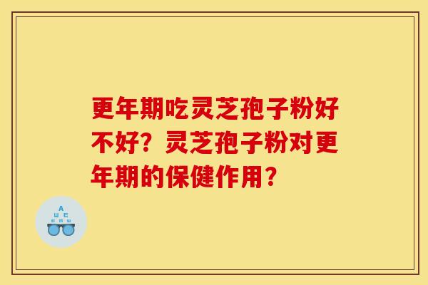 更年期吃灵芝孢子粉好不好?灵芝孢子粉对更年期的保健作用?