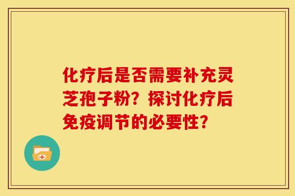 化疗后是否需要补充灵芝孢子粉？探讨化疗后免疫调节的必要性？