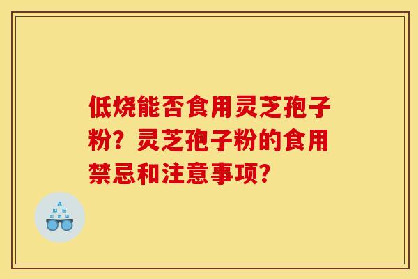 低烧能否食用灵芝孢子粉？灵芝孢子粉的食用禁忌和注意事项？
