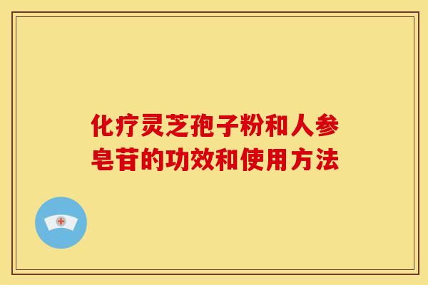化疗灵芝孢子粉和人参皂苷的功效和使用方法
