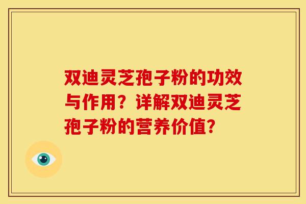 双迪灵芝孢子粉的功效与作用?详解双迪灵芝孢子粉的营养价值?