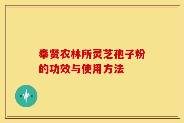 奉贤农林所灵芝孢子粉的功效与使用方法