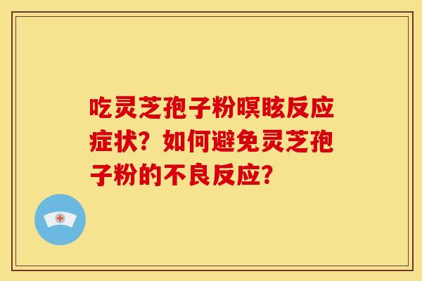 吃灵芝孢子粉暝眩反应症状?如何避免灵芝孢子粉的不良反应?