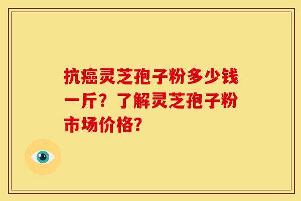 抗癌灵芝孢子粉多少钱一斤?了解灵芝孢子粉市场价格?