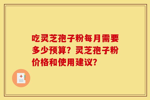 吃灵芝孢子粉每月需要多少预算?灵芝孢子粉价格和使用建议?
