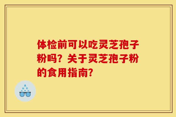 体检前可以吃灵芝孢子粉吗?关于灵芝孢子粉的食用指南?