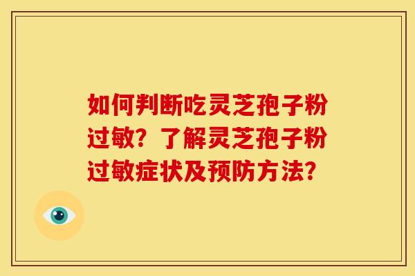如何判断吃灵芝孢子粉过敏?了解灵芝孢子粉过敏症状及预防方法?