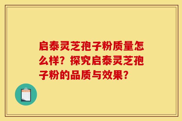 启泰灵芝孢子粉质量怎么样?探究启泰灵芝孢子粉的品质与效果?