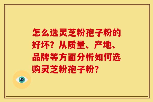 怎么选灵芝粉孢子粉的好坏?从质量、产地、品牌等方面分析如何选购灵芝粉孢子粉?