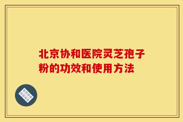 北京协和医院灵芝孢子粉的功效和使用方法
