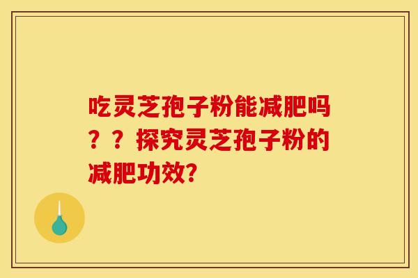 吃灵芝孢子粉能减肥吗??探究灵芝孢子粉的减肥功效?