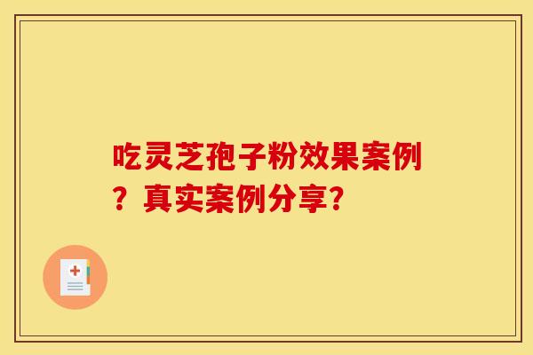 吃灵芝孢子粉效果案例?真实案例分享?