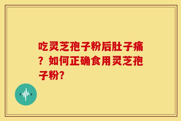 吃灵芝孢子粉后肚子痛?如何正确食用灵芝孢子粉?