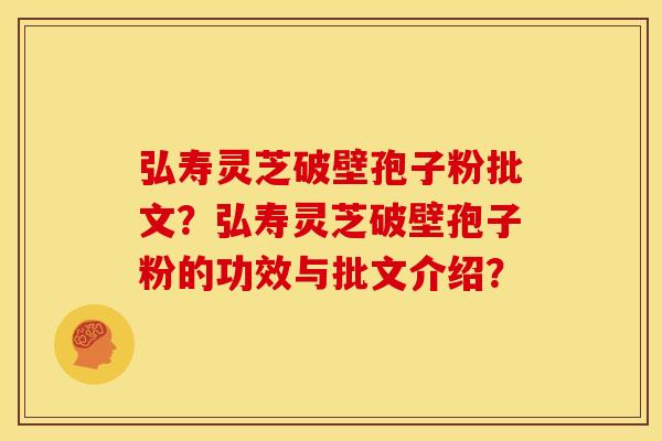 弘寿灵芝破壁孢子粉批文?弘寿灵芝破壁孢子粉的功效与批文介绍?