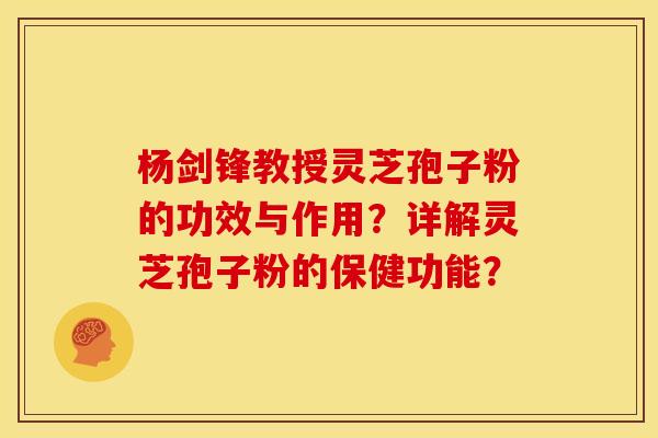 杨剑锋教授灵芝孢子粉的功效与作用?详解灵芝孢子粉的保健功能?