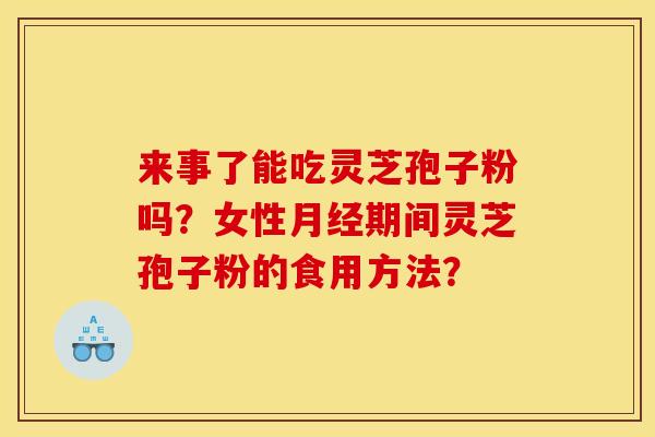 来事了能吃灵芝孢子粉吗?女性月经期间灵芝孢子粉的食用方法?