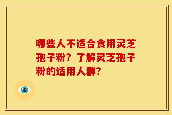 哪些人不适合食用灵芝孢子粉?了解灵芝孢子粉的适用人群?