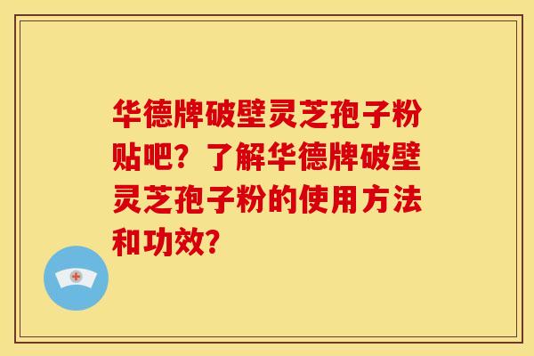 华德牌破壁灵芝孢子粉贴吧?了解华德牌破壁灵芝孢子粉的使用方法和功效?
