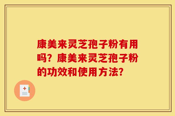 康美来灵芝孢子粉有用吗?康美来灵芝孢子粉的功效和使用方法?