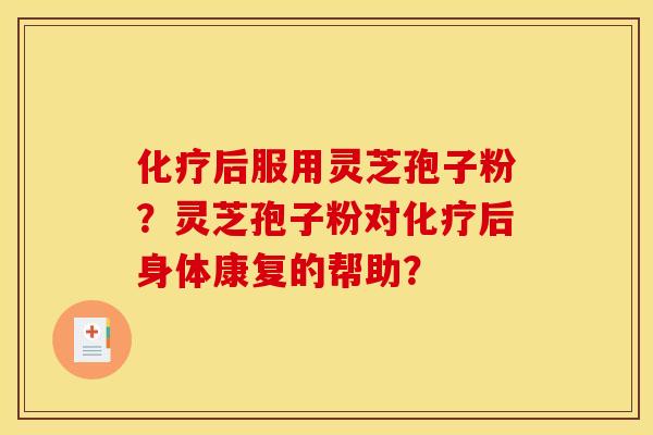 化疗后服用灵芝孢子粉?灵芝孢子粉对化疗后身体康复的帮助?
