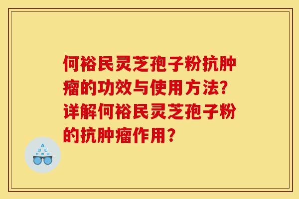 何裕民灵芝孢子粉抗肿瘤的功效与使用方法?详解何裕民灵芝孢子粉的抗肿瘤作用?