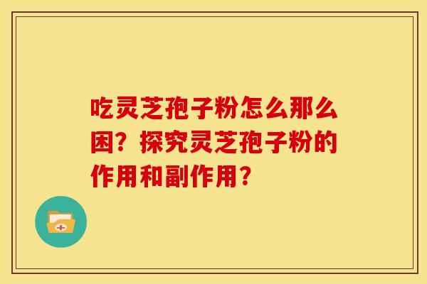 吃灵芝孢子粉怎么那么困?探究灵芝孢子粉的作用和副作用?