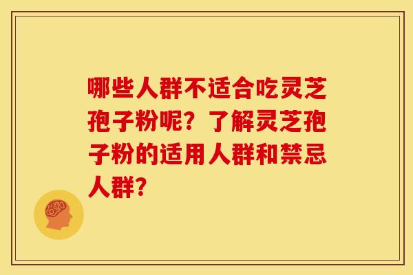 哪些人群不适合吃灵芝孢子粉呢?了解灵芝孢子粉的适用人群和禁忌人群?