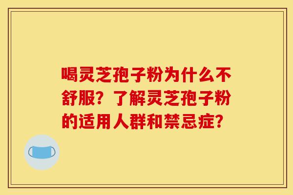 喝灵芝孢子粉为什么不舒服？了解灵芝孢子粉的适用人群和禁忌症？