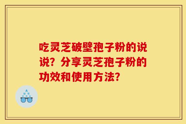 吃灵芝破壁孢子粉的说说？分享灵芝孢子粉的功效和使用方法？