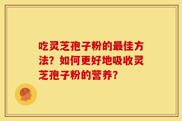 吃灵芝孢子粉的最佳方法?如何更好地吸收灵芝孢子粉的营养?