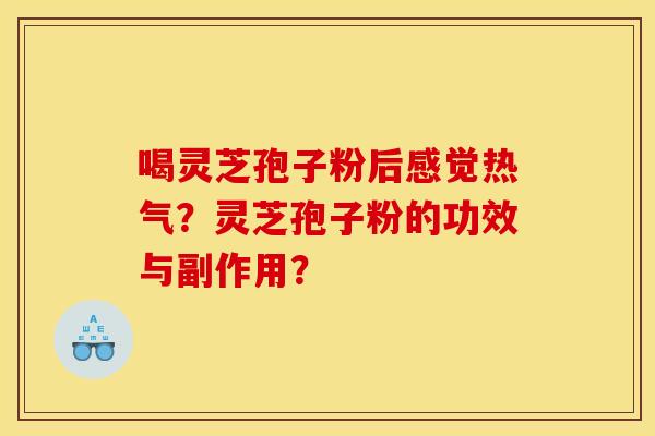 喝灵芝孢子粉后感觉热气?灵芝孢子粉的功效与副作用?