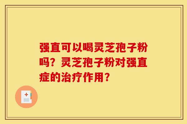 强直可以喝灵芝孢子粉吗?灵芝孢子粉对强直症的治疗作用?