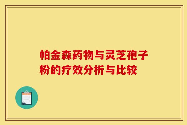帕金森药物与灵芝孢子粉的疗效分析与比较
