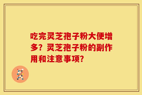 吃完灵芝孢子粉大便增多?灵芝孢子粉的副作用和注意事项?