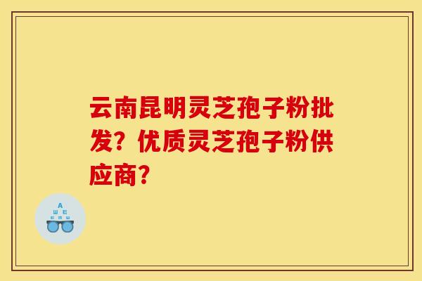 云南昆明灵芝孢子粉批发?优质灵芝孢子粉供应商?