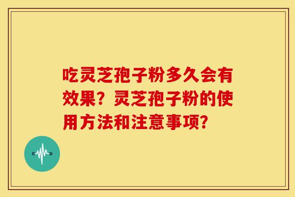吃灵芝孢子粉多久会有效果?灵芝孢子粉的使用方法和注意事项?