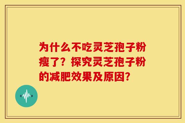 为什么不吃灵芝孢子粉瘦了?探究灵芝孢子粉的减肥效果及原因?
