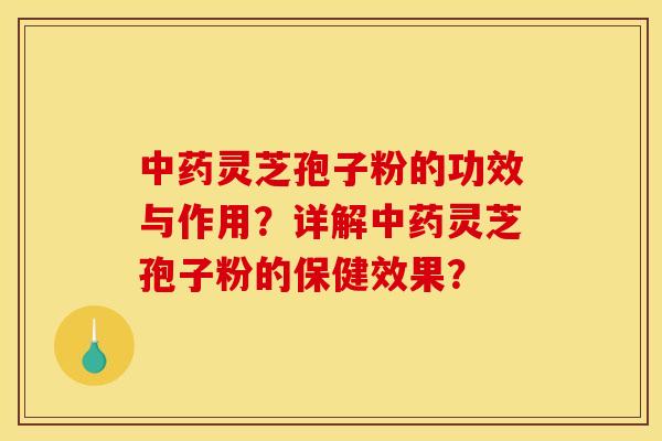 中药灵芝孢子粉的功效与作用？详解中药灵芝孢子粉的保健效果？