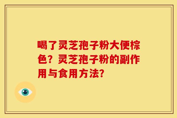 喝了灵芝孢子粉大便棕色？灵芝孢子粉的副作用与食用方法？