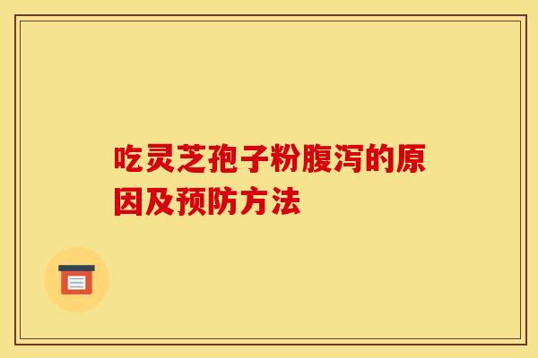 吃灵芝孢子粉腹泻的原因及预防方法
