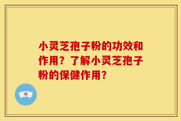 小灵芝孢子粉的功效和作用?了解小灵芝孢子粉的保健作用?